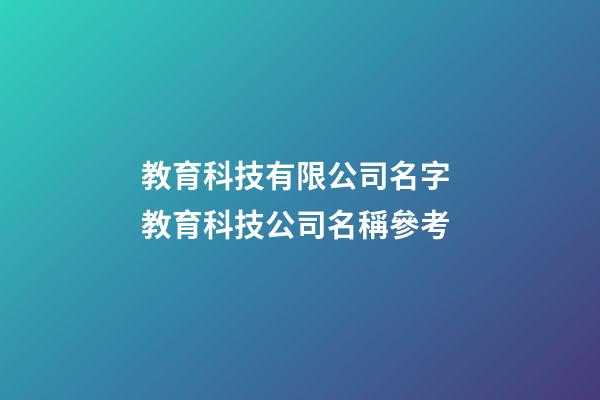 教育科技有限公司名字 教育科技公司名稱參考-第1張-公司起名-玄機派